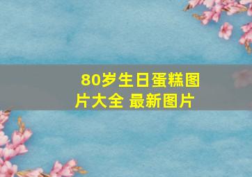 80岁生日蛋糕图片大全 最新图片